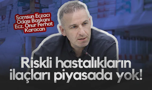 Samsun Eczacı Odası Başkanı Ecz. Onur Ferhat Karacan: Riskli Hastalıkların İlaçları Piyasada Yok!