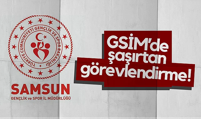 Samsun Gençlik ve Spor İl Müdürlüğü’nde Şaşırtan Görevlendirme!