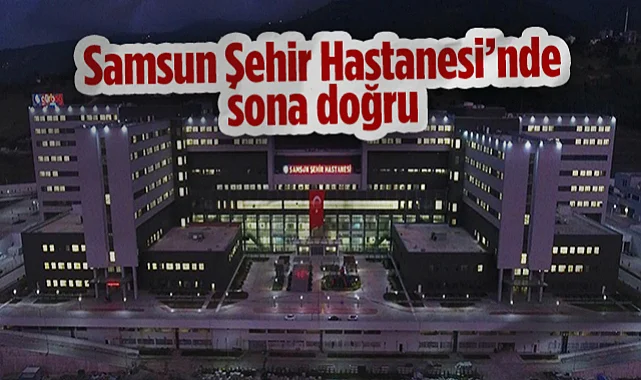 Samsun Şehir Hastanesi’nde Sona Doğru!