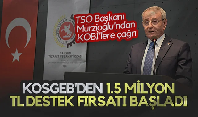 Samsun TSO Başkanı Murzioğlu'ndan KOBİ'lere Çağrı: KOSGEB'den 1.5 Milyon TL Destek Fırsatı Başladı