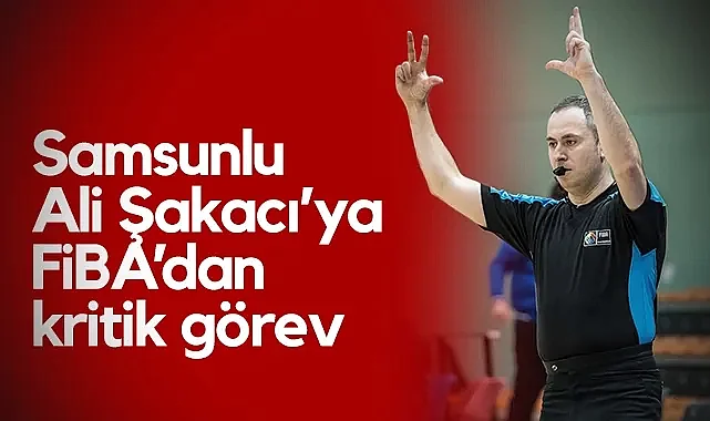 Samsunlu Hakem Ali Şakacı’ya FİBA’dan Kritik Görev