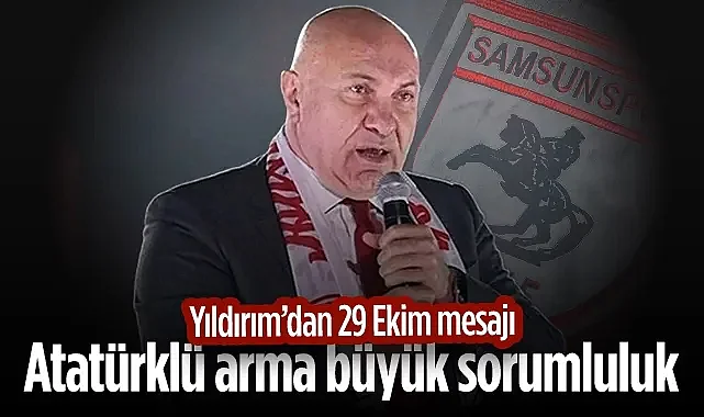 Samsunspor Başkanı Yıldırım'dan Cumhuriyet Bayramı Mesajı: Atatürklü Arma Büyük Sorumluluk