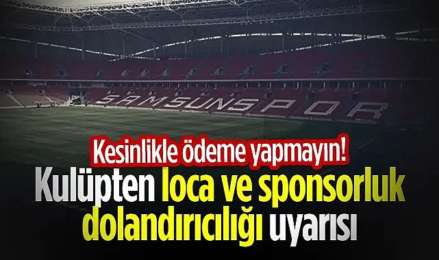 Samsunspor'dan Loca ve Sponsorluk Dolandırıcılığı Uyarısı: Kesinlikle Ödeme Yapmayın