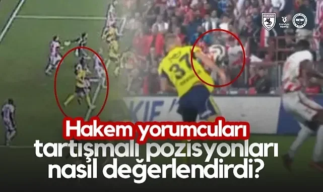 Samsunspor - Fenerbahçe Maçının Tartışmalı Pozisyonları! Hakem Yorumcuları Nasıl Değerlendirdi?