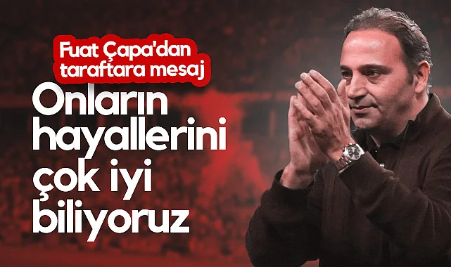 Samsunspor'da Fuat Çapa'dan Taraftara Mesaj: Onların Hayallerini Çok İyi Biliyoruz! 