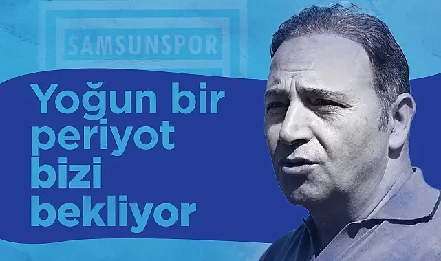 Samsunspor Futbol Direktörü Fuat Çapa: Yoğun Bir Periyot Bizi Bekliyor