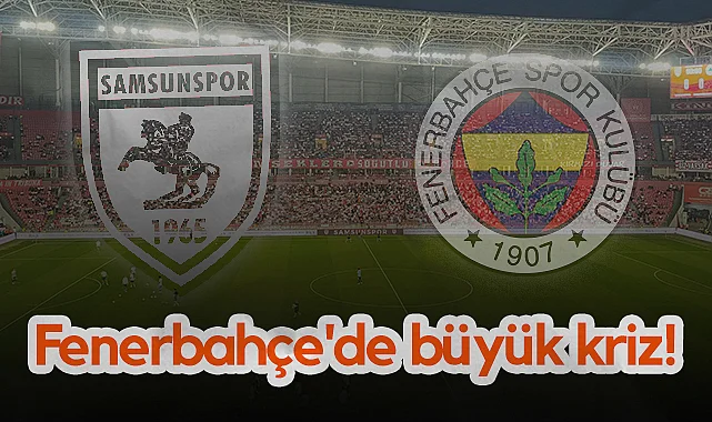 Samsunspor Maçına Saatler Kala Fenerbahçe'de Büyük Kriz!