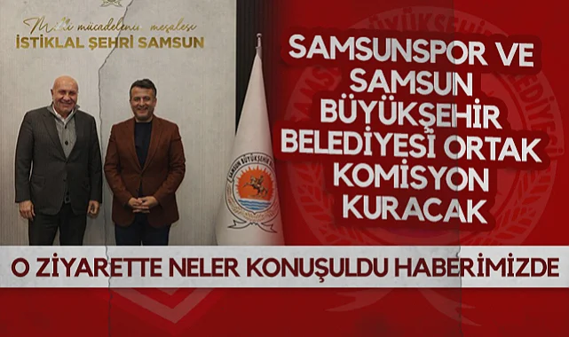 Samsunspor ve Samsun Büyükşehir Belediyesi Ortak Komisyon Kuracak: O Ziyarette Neler Konuşuldu Haberimizde