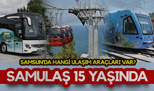SAMULAŞ 15 Yaşında: Samsun'da Hangi Ulaşım Araçları Var?