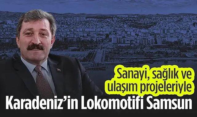 Sanayi, Sağlık ve Ulaşım Projeleriyle Karadeniz’in Lokomotifi Samsun