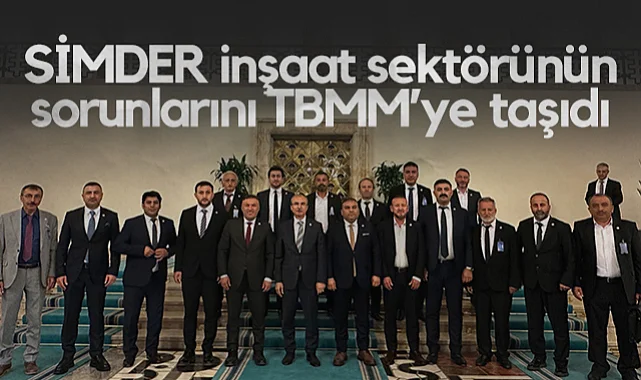 SİMDER inşaat Sektörünün Sorunlarını TBMM’ye Taşıdı