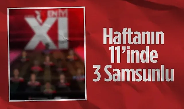 Süper Lig 9. Haftanın 11'i Belli Oldu: Samsunspor'dan 3 Oyuncu Listede!