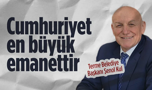 Terme Belediye Başkanı Şenol Kul: Cumhuriyet En Büyük Emanettir