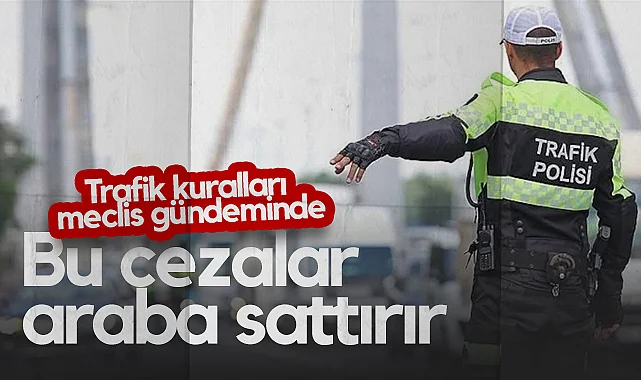 Trafik Kuralları Meclis Gündeminde: Bu Cezalar Araba Sattırır