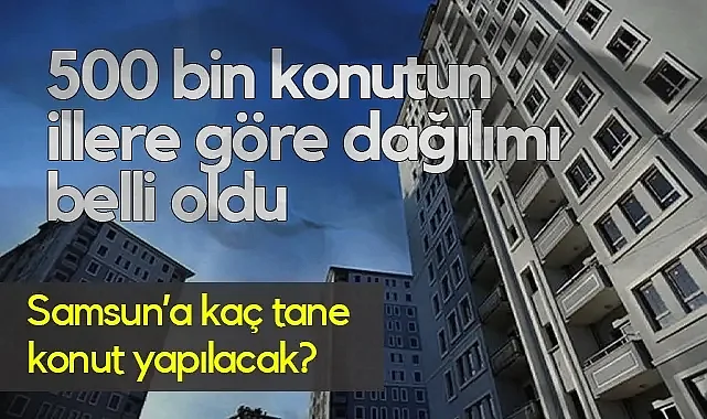 Yüzyılın Konut Projesi'nde Kritik Eşik Aşıldı: 500 Bin Konutun İllere Göre Dağılımı Açıklandı!
