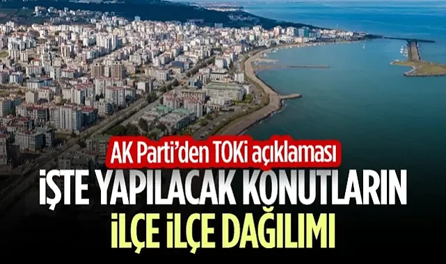 AK Parti'den TOKİ Açıklaması! İşte Samsun'da Yapılacak Konutların İlçe İlçe Dağılımı