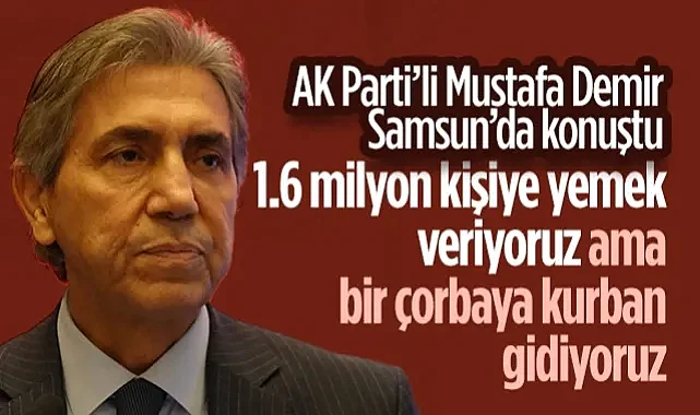 AK Parti’li Mustafa Demir Samsun’da Konuştu: 1.6 Milyon Kişiye Yemek Veriyoruz Ama Bir Çorbaya Kurban Gidiyoruz