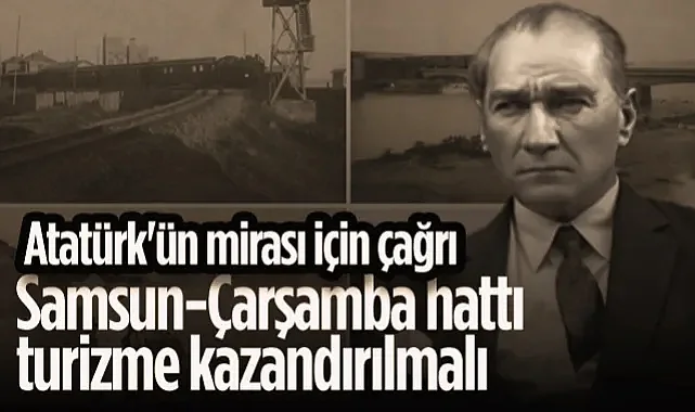 Atatürk'ün Mirası İçin Çağrı:Samsun-Çarşamba Hattı Turizme Kazandırılmalı