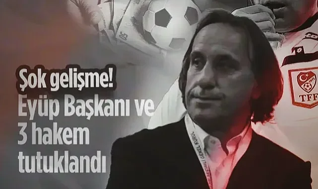 Bahis Operasyonunda Şok Gelişme! Eyüpspor Başkanı Özkaya ve 3 Hakem Tutuklandı