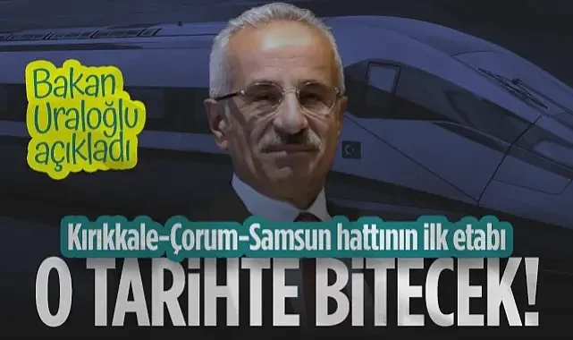 Bakan Uraloğlu Açıkladı: Kırıkkale-Çorum-Samsun Hattının İlk Etabı O Tarihte Bitecek!