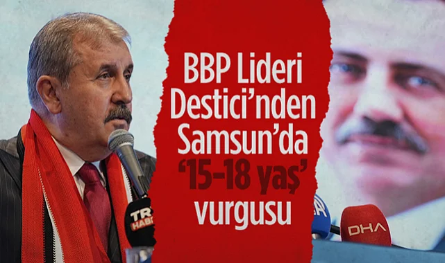 BBP Genel Başkanı Mustafa Destici'den Samsun'da 15-18 Yaş Vurgusu