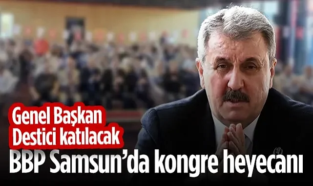 BBP Samsun’da Kongre Heyecanı! Genel Başkan Mustafa Destici Katılacak