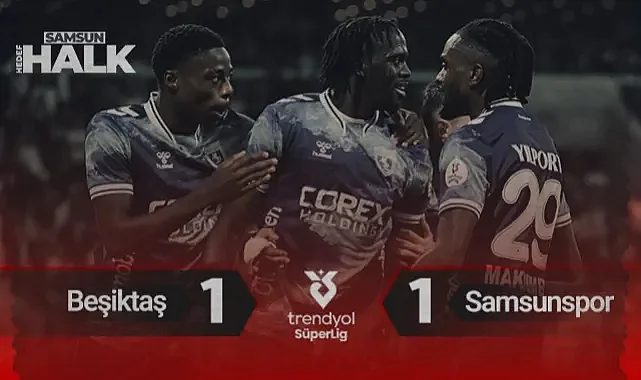 Beşiktaş 1-1 Samsunspor: Maç Özeti, Goller ve Tartışmalı Pozisyonlar