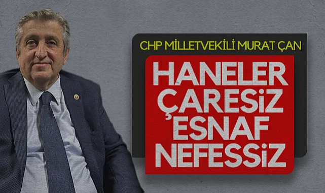CHP Samsun Milletvekili Murat Çan: Haneler Çaresiz Esnaf Nefessiz!