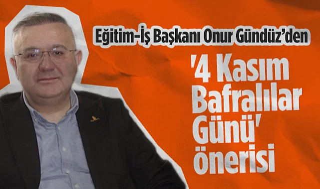 Eğitim-İş Samsun Şube Başkanı Onur Gündüz'dan 4 Kasım Bafralılar Günü' Önerisi