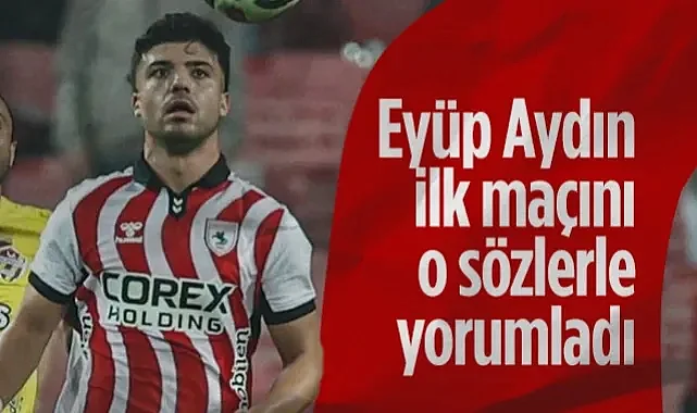 Samsunspor'da Eyüp Aydın İlk Maçını O Sözlerle Yorumladı