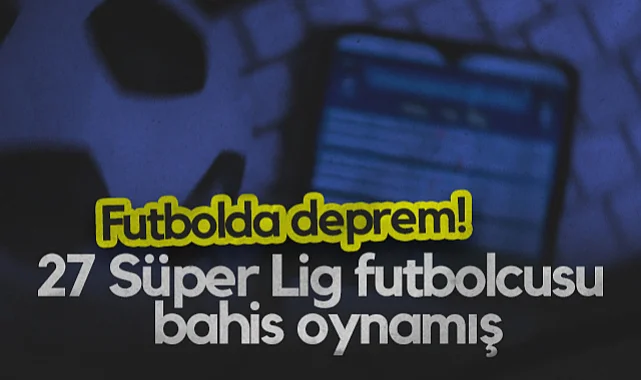 Futbolda Deprem! 27 Süper Lig Futbolcusu Bahis Oynamış