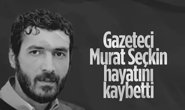Gazeteci Murat Seçkin Hayatını Kaybetti