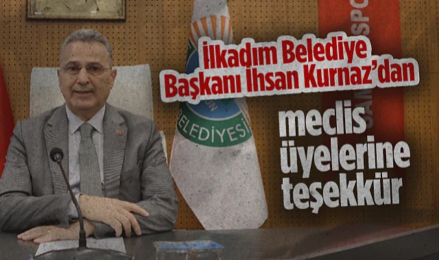 İlkadım Belediye Başkanı İhsan Kurnaz'dan Meclis Üyelerine Teşekkür