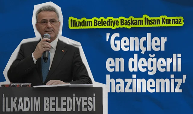 İlkadım Belediye Başkanı İhsan Kurnaz: Gençler En Değerli Hazinemiz