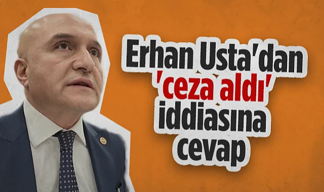 İYİ Parti Samsun Milletvekili Erhan Usta'dan Ceza Aldı İddiasına Cevap
