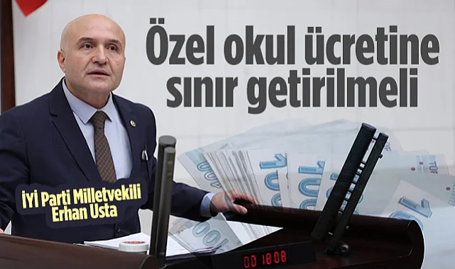 İYİ Parti Samsun Milletvekili Erhan Usta: Özel Okul Ücretine Sınır Getirilmeli