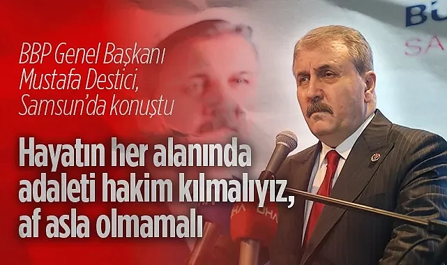 BBP Genel Başkanı Destici: Hayatın Her Alanında Adaleti Hakim Kılmalıyız, Af Asla Olmamalı
