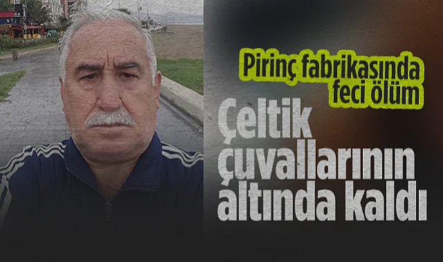 Pirinç Fabrikasında Feci Ölüm: Çeltik Çuvallarının Altında Kaldı