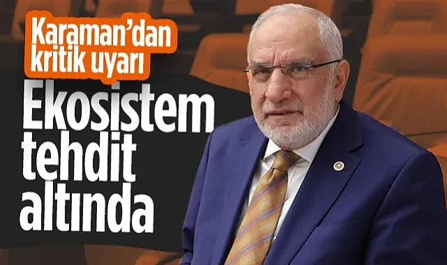 Saadet Parti'li Mehmet Karaman'dan Kritik Uyarı: Ekosistem Tehdit Altında