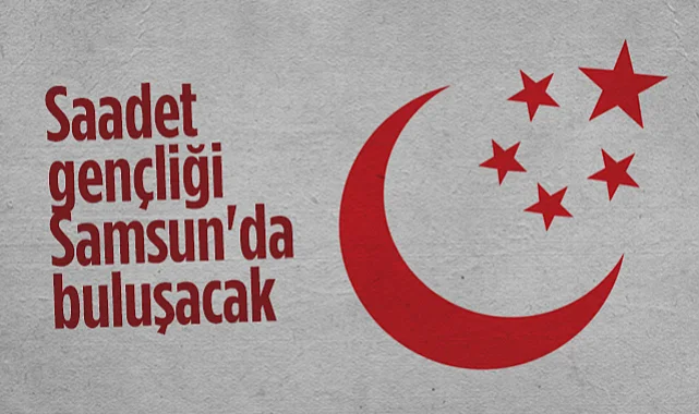Saadet Partisi Gençlik Kolları Samsun'da Buluşacak