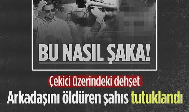 Çekici Üzerindeki Dehşet: 'Şakalaşırken' Arkadaşını Öldüren Şahıs Tutuklandı