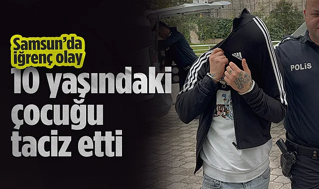 Samsun'da İğrenç Olay: Çocuk Tacizi Suçundan Tutuklandı