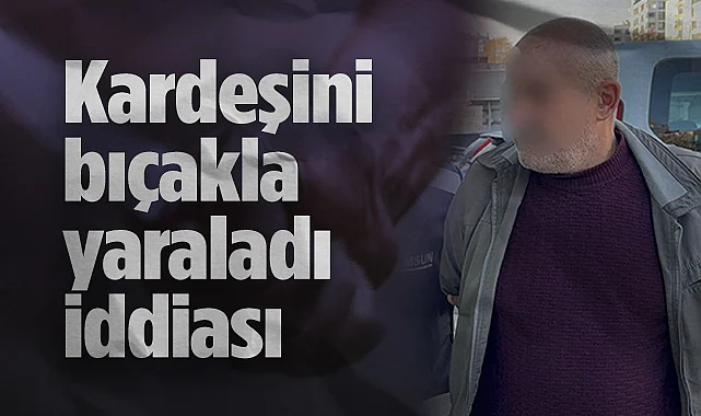Samsun'da Kardeşini Bıçakla Yaraladı iddiası