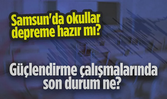 Samsun'da Okullar Deprem Riskine Hazır mı? Güçlendirme Çalışmalarında Son Durum Ne? 