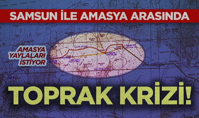 Samsun ile Amasya Arasında Toprak Krizi: Amasya Yaylaları İstiyor