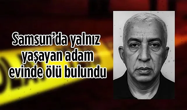 Samsun'da Yalnız Yaşayan Adam Evinde Ölü Bulundu