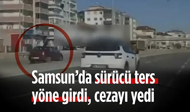 Ters Yöne Giden Sürücüye Samsun’da 9.267 TL Ceza Kesildi