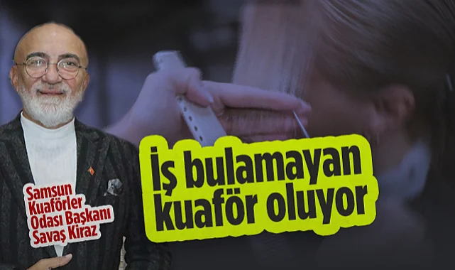 Samsun Kuaförler Odası Başkanı Kiraz'dan Çarpıcı Açıklama: İş Bulamayan Kuaför Oluyor