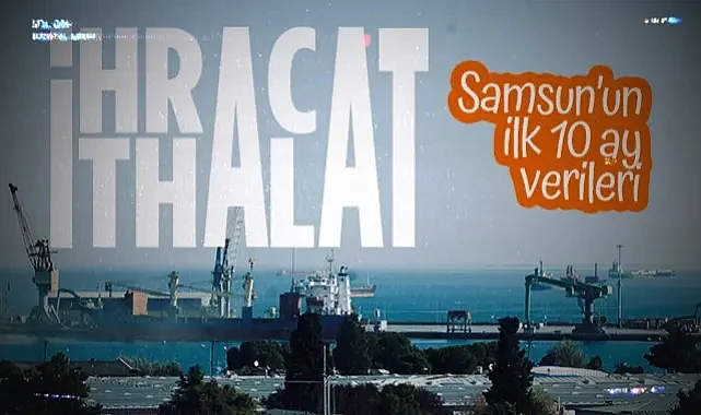 Samsun'un 2025 Yılı İhracat ve İthalat Rakamları