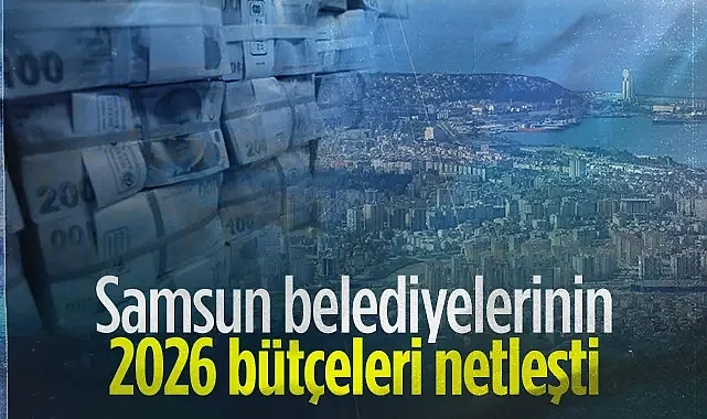 Samsun'un Belediyelerinde 2026 Yılı Bütçeleri Netleşti!